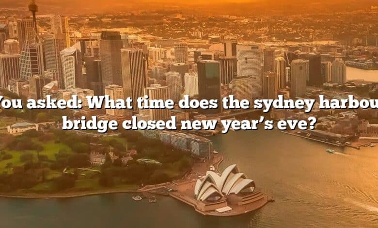 You asked: What time does the sydney harbour bridge closed new year’s eve?