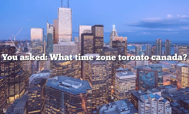 You asked: What time zone toronto canada?
