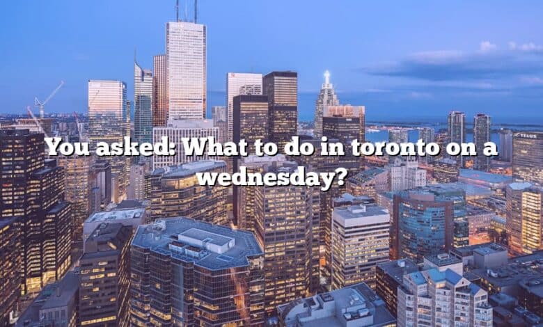 You asked: What to do in toronto on a wednesday?