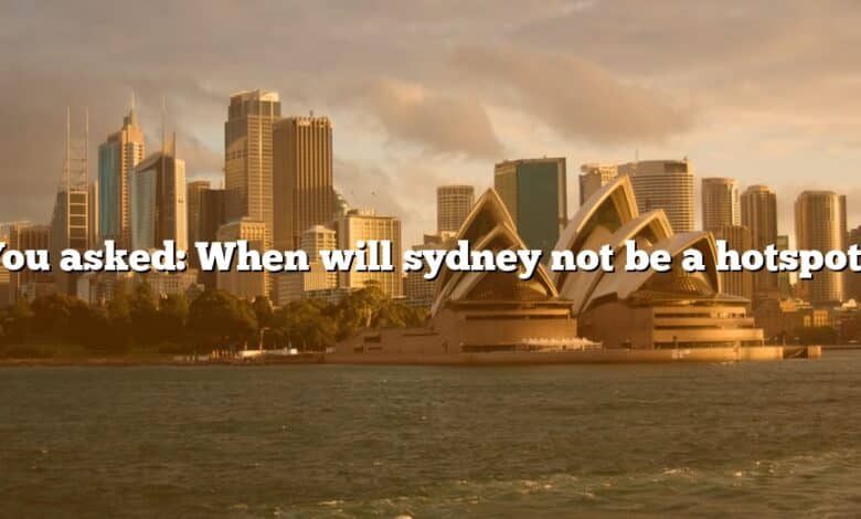 You asked: When will sydney not be a hotspot?
