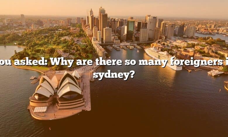 You asked: Why are there so many foreigners in sydney?